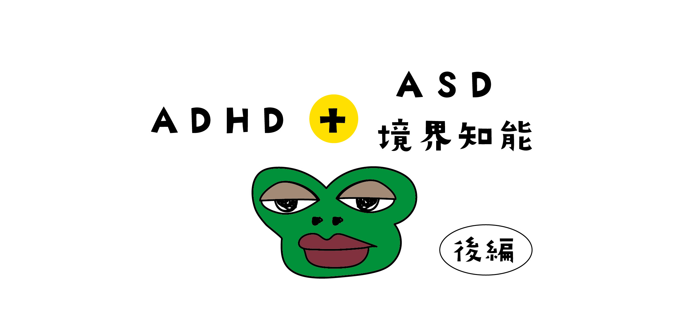 ADHDとASDと境界知能の合併（後編）